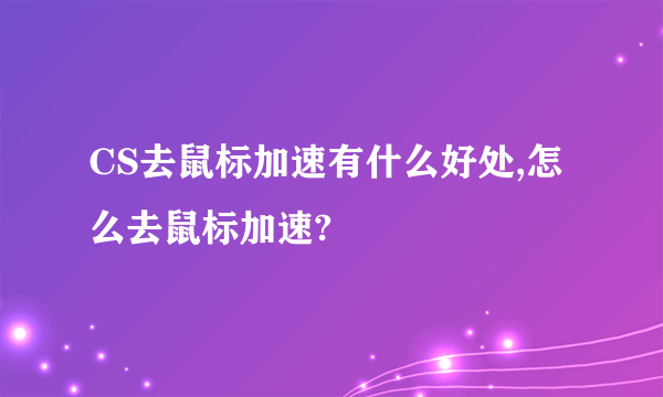 CS去鼠标加速有什么好处,怎么去鼠标加速?