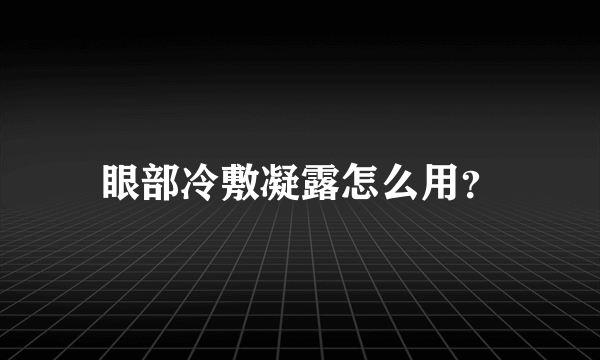 眼部冷敷凝露怎么用？