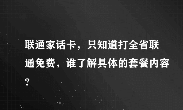 联通家话卡，只知道打全省联通免费，谁了解具体的套餐内容？