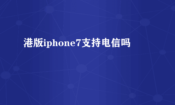 港版iphone7支持电信吗