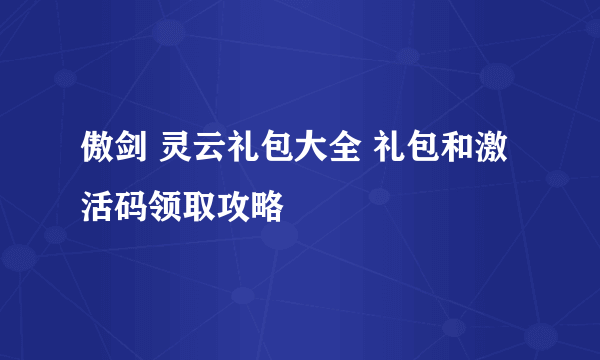 傲剑 灵云礼包大全 礼包和激活码领取攻略