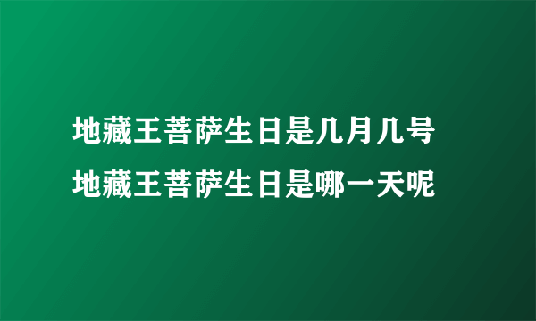 地藏王菩萨生日是几月几号 地藏王菩萨生日是哪一天呢