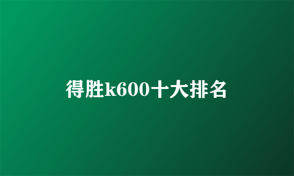 得胜k600十大排名