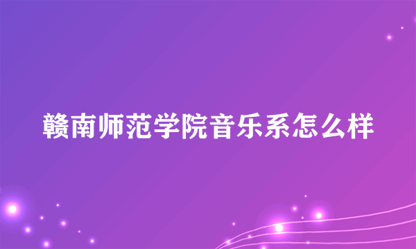 赣南师范学院音乐系怎么样