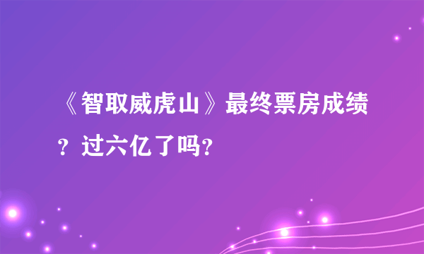 《智取威虎山》最终票房成绩？过六亿了吗？