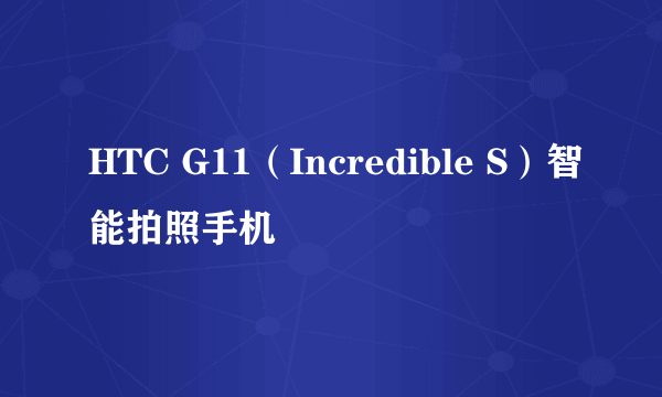 HTC G11（Incredible S）智能拍照手机