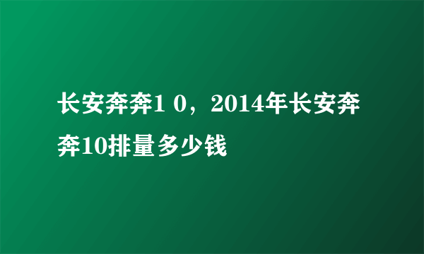 长安奔奔1 0，2014年长安奔奔10排量多少钱