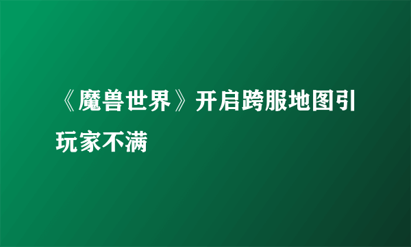 《魔兽世界》开启跨服地图引玩家不满