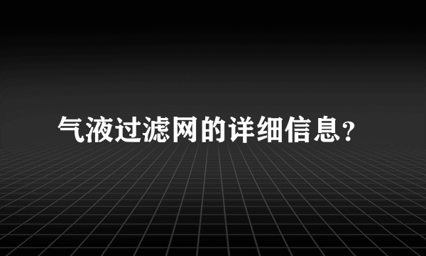 气液过滤网的详细信息？