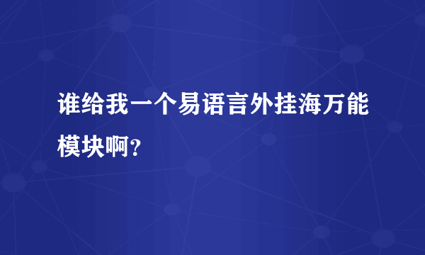 谁给我一个易语言外挂海万能模块啊？