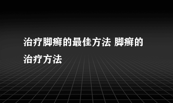 治疗脚癣的最佳方法 脚癣的治疗方法