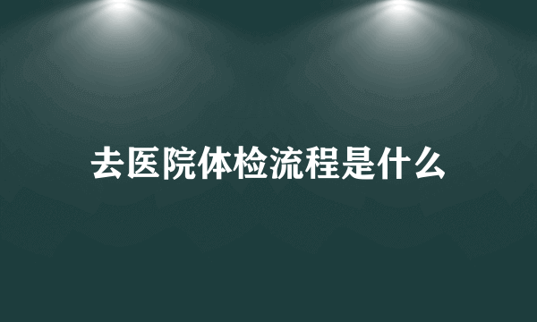 去医院体检流程是什么