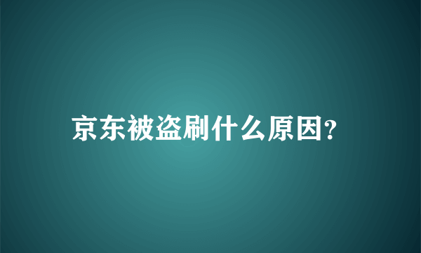 京东被盗刷什么原因？