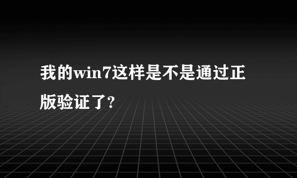 我的win7这样是不是通过正版验证了?