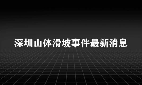 深圳山体滑坡事件最新消息