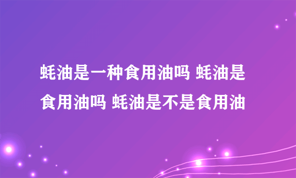 蚝油是一种食用油吗 蚝油是食用油吗 蚝油是不是食用油