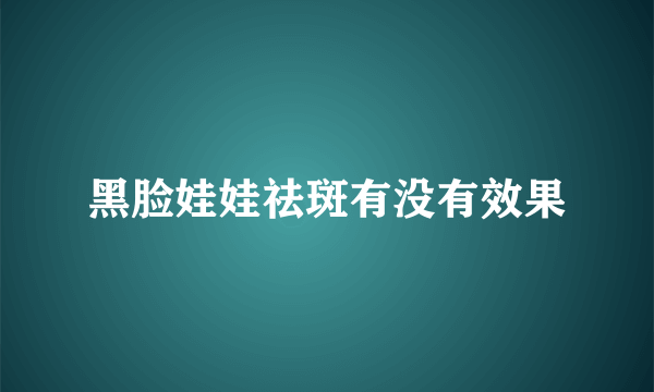 黑脸娃娃祛斑有没有效果