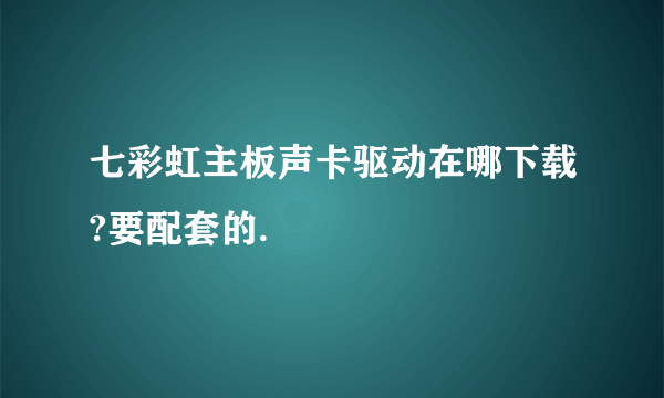 七彩虹主板声卡驱动在哪下载?要配套的.