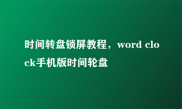 时间转盘锁屏教程，word clock手机版时间轮盘