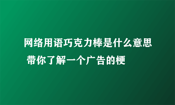 网络用语巧克力棒是什么意思 带你了解一个广告的梗