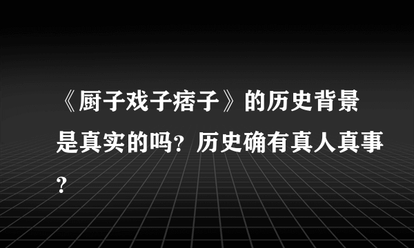 《厨子戏子痞子》的历史背景是真实的吗？历史确有真人真事？