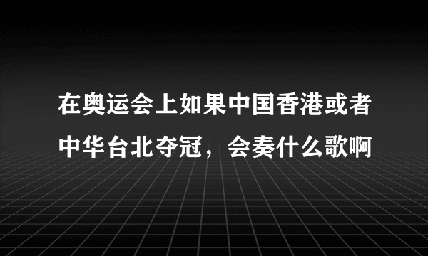 在奥运会上如果中国香港或者中华台北夺冠，会奏什么歌啊