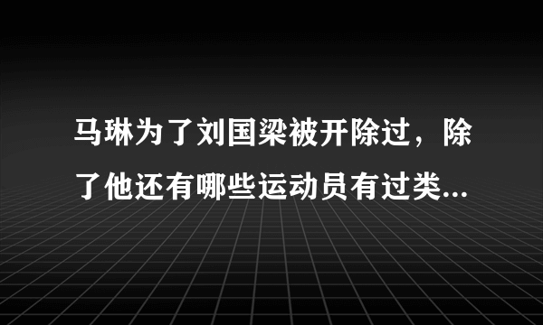 马琳为了刘国梁被开除过，除了他还有哪些运动员有过类似遭遇？