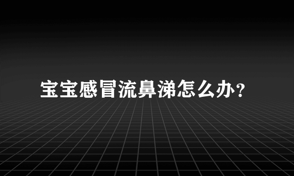 宝宝感冒流鼻涕怎么办？