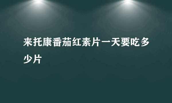 来托康番茄红素片一天要吃多少片