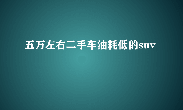 五万左右二手车油耗低的suv