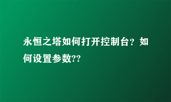 永恒之塔如何打开控制台？如何设置参数??