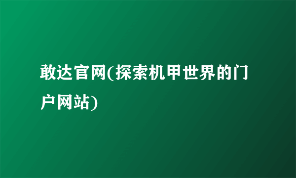 敢达官网(探索机甲世界的门户网站)