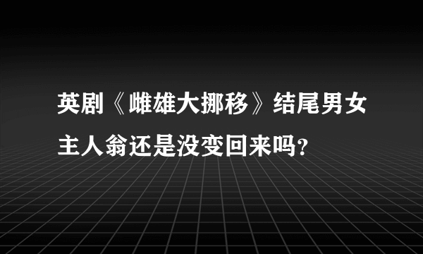 英剧《雌雄大挪移》结尾男女主人翁还是没变回来吗？