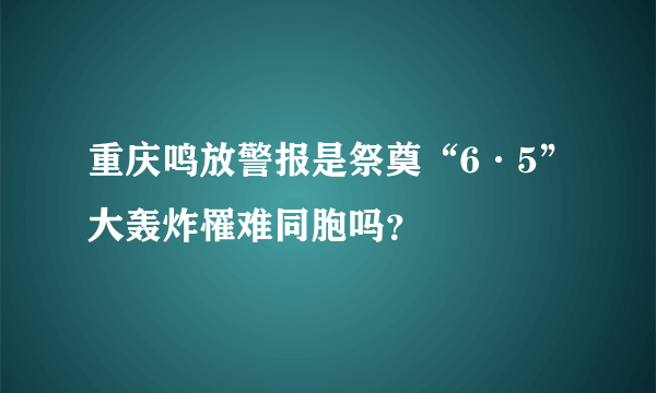 重庆鸣放警报是祭奠“6·5”大轰炸罹难同胞吗？