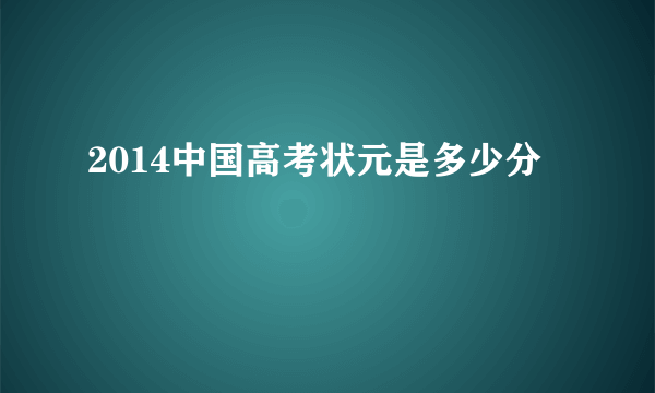 2014中国高考状元是多少分