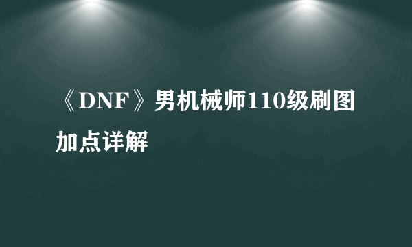 《DNF》男机械师110级刷图加点详解