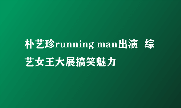 朴艺珍running man出演  综艺女王大展搞笑魅力