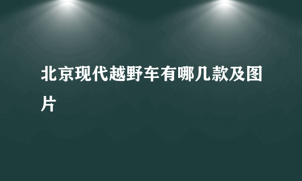 北京现代越野车有哪几款及图片