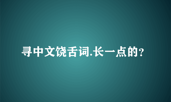 寻中文饶舌词.长一点的？