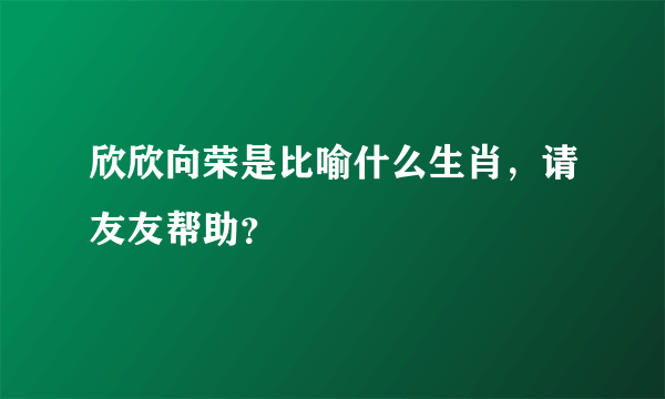 欣欣向荣是比喻什么生肖，请友友帮助？