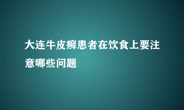 大连牛皮癣患者在饮食上要注意哪些问题