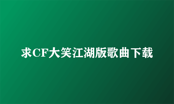 求CF大笑江湖版歌曲下载