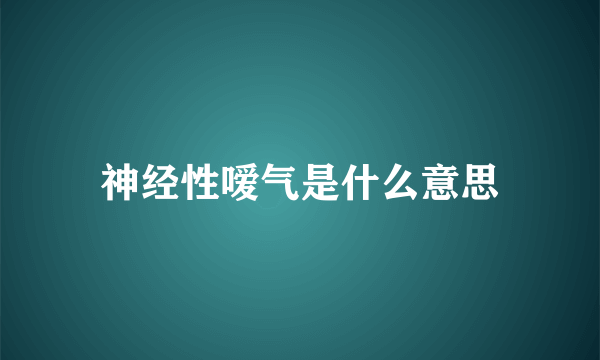 神经性嗳气是什么意思