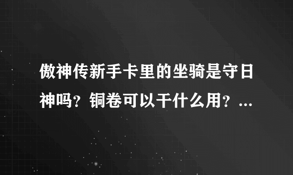 傲神传新手卡里的坐骑是守日神吗？铜卷可以干什么用？这游戏分不分电信网通