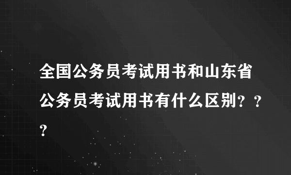 全国公务员考试用书和山东省公务员考试用书有什么区别？？？