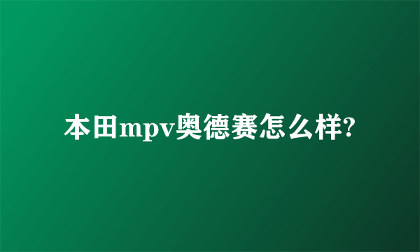 本田mpv奥德赛怎么样?