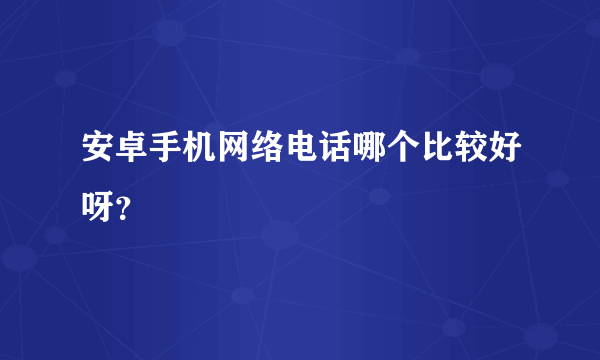 安卓手机网络电话哪个比较好呀？