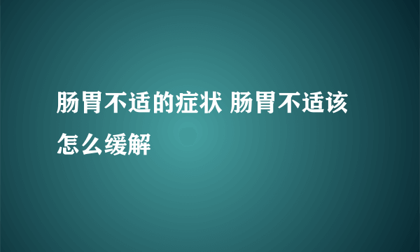 肠胃不适的症状 肠胃不适该怎么缓解