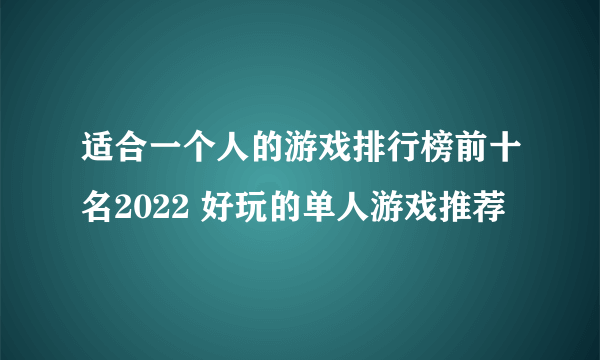 适合一个人的游戏排行榜前十名2022 好玩的单人游戏推荐