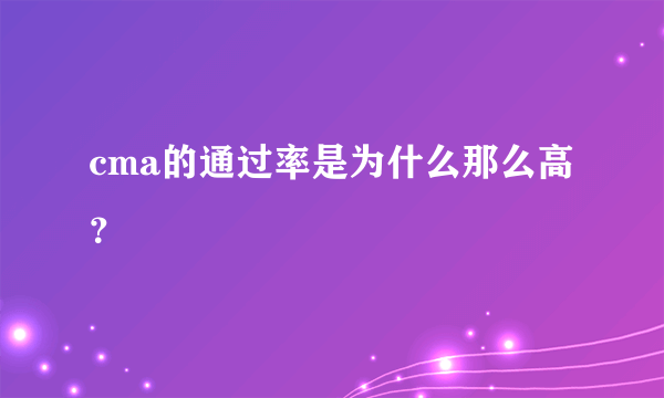 cma的通过率是为什么那么高？